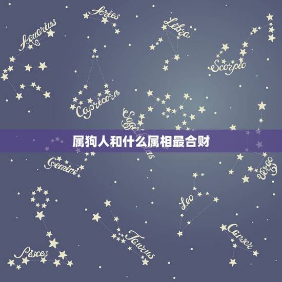属狗人和什么属相最合财，什么属相和属狗的合财？