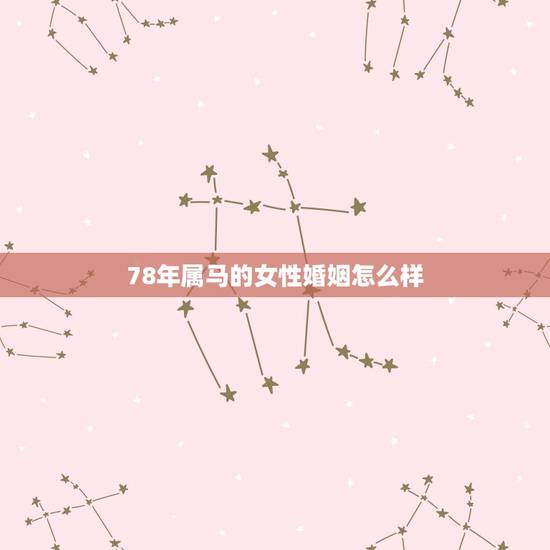 78年属马的女性婚姻怎么样,1978年属马的女性今年婚姻怎样? 78年属马的女性婚姻怎么样,1978年属马的女性今年婚姻怎样?