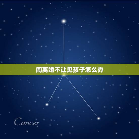 闹离婚不让见孩子怎么办,夫妻分居闹离婚,男方不让女方看孩子,应该怎么办 闹离婚不让见孩子怎么办,夫妻分居闹离婚,男方不让女方看孩子,应该怎么办
