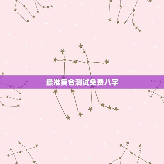 最准复合测试免费八字,免费八字测正缘 最准复合测试免费八字,免费八字测正缘