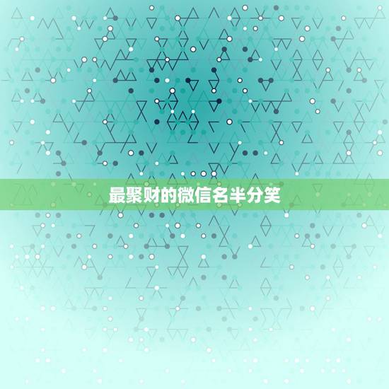 最聚财的微信名半分笑,好听又聚财的微信名字有哪些? 最聚财的微信名半分笑,好听又聚财的微信名字有哪些?