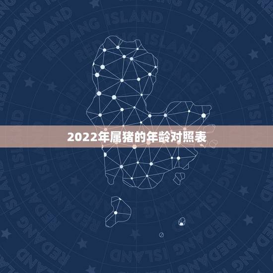 2022年属猪的年龄对照表,2022年最不顺利的生肖 2022年属猪的年龄对照表,2022年最不顺利的生肖