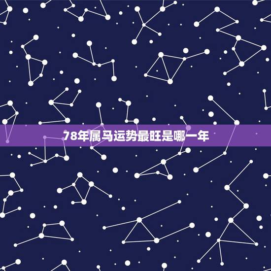78年属马运势最旺是哪一年，78年属马的运气咋样在2012