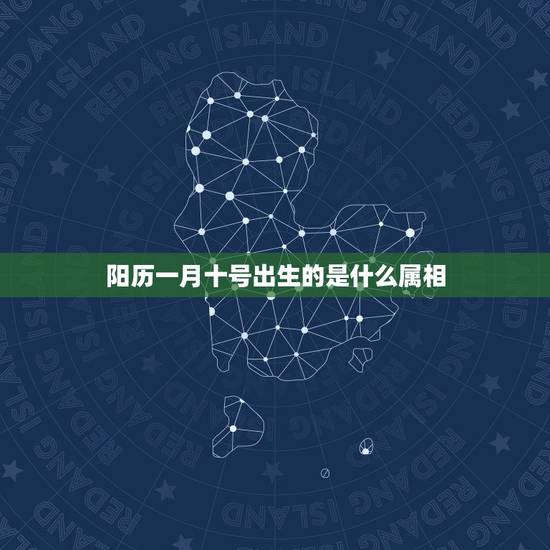 阳历一月十号出生的是什么属相，阳历2002年1月10号出生，属相是什么