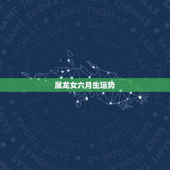属龙女六月生运势,属龙女六月初五生的今天财运怎么样? 属龙女六月生运势,属龙女六月初五生的今天财运怎么样?