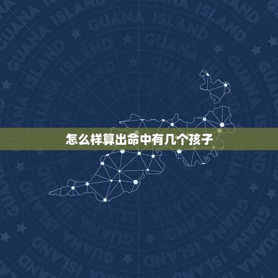 怎么样算出命中有几个孩子,测命中有几个孩子 怎么样算出命中有几个孩子,测命中有几个孩子
