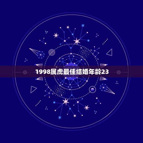 1998属虎最佳结婚年龄23，1998属虎男适合什么时候结婚几岁才会遇