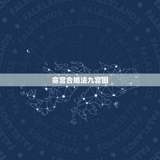 命宫合婚法九宫图,九宫和八字中的命宫一样吗? 命宫合婚法九宫图,九宫和八字中的命宫一样吗?