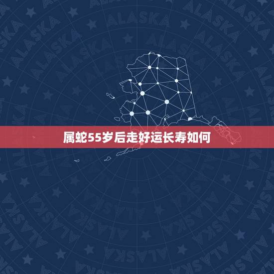 属蛇55岁后走好运长寿如何,2022 年55周岁属什么的 属蛇55岁后走好运长寿如何,2022 年55周岁属什么的