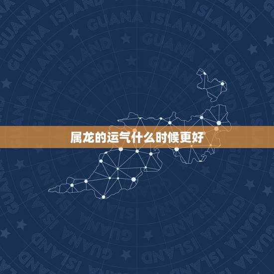 属龙的运气什么时候更好，生肖龙晚年的命数