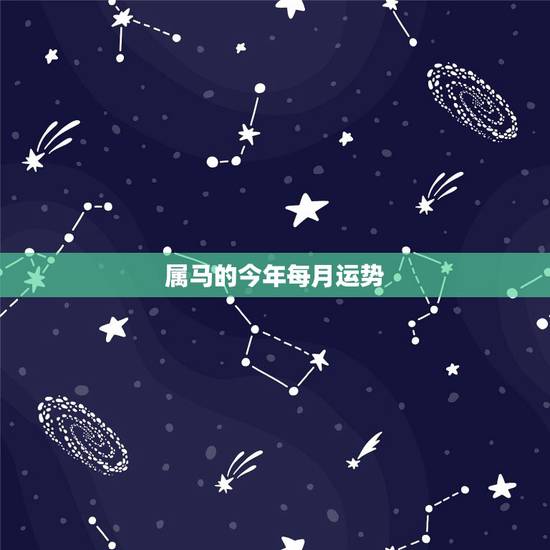属马的今年每月运势,2021年属马的全年每月运势 属马的今年每月运势,2021年属马的全年每月运势
