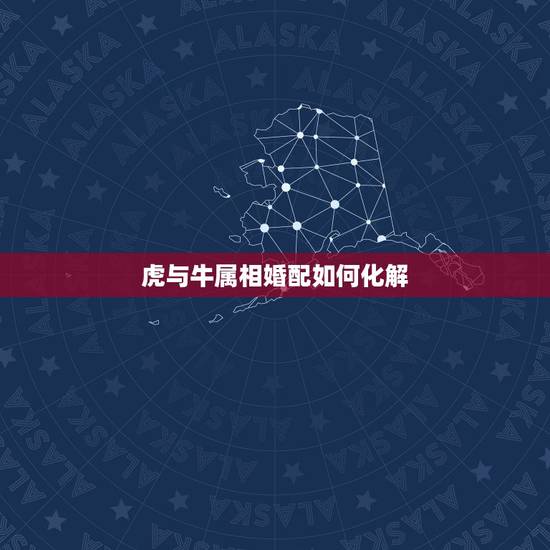 虎与牛属相婚配如何化解,属相牛与虎是否相克 虎与牛属相婚配如何化解,属相牛与虎是否相克