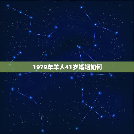 1979年羊人41岁婚姻如何，79属羊人一生婚姻状况