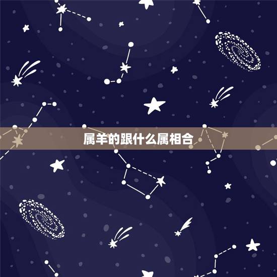 属羊的跟什么属相合，属鸡的和什么属相合