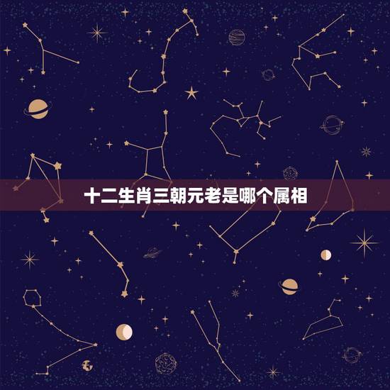十二生肖三朝元老是哪个属相，十二生肖中哪几个生肖是三大元老
