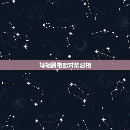 婚姻属相配对禁忌相,男女属相忌讳 婚姻属相配对禁忌相,男女属相忌讳