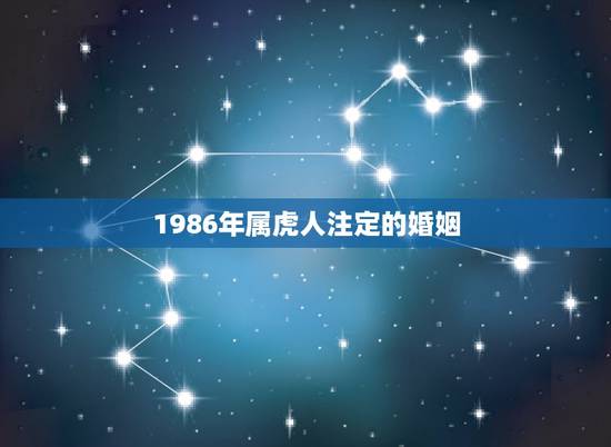 1986年属虎人注定的婚姻,1986年属虎的人,今年婚姻有什么变故 1986年属虎人注定的婚姻,1986年属虎的人,今年婚姻有什么变故