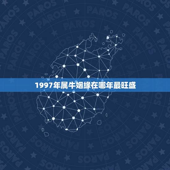 1997年属牛姻缘在哪年最旺盛,97年属牛找对象方位 1997年属牛姻缘在哪年最旺盛,97年属牛找对象方位