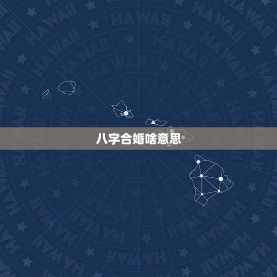 八字合婚啥意思,八字合婚是什么意思 八字合婚啥意思,八字合婚是什么意思