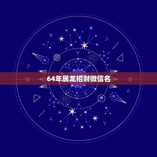 64年属龙招财微信名,属龙的男人用什么样的微信头像可以招财 64年属龙招财微信名,属龙的男人用什么样的微信头像可以招财