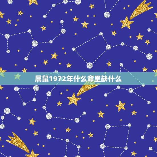 属鼠1972年什么命里缺什么，我是1972年属鼠的木命我想问命里缺什么