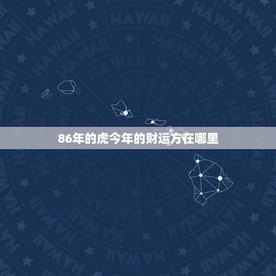 86年的虎今年的财运方在哪里，86年女虎占哪个方位财运