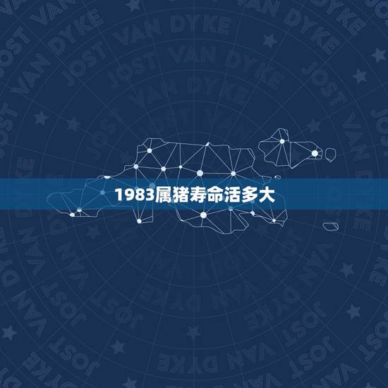1983属猪寿命活多大,1983年属猪人最难熬年龄 1983属猪寿命活多大,1983年属猪人最难熬年龄