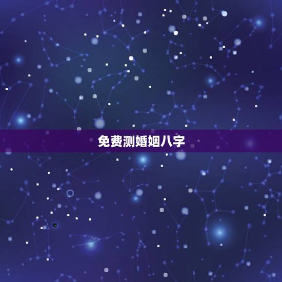免费测婚姻八字，免费生辰八字算婚姻