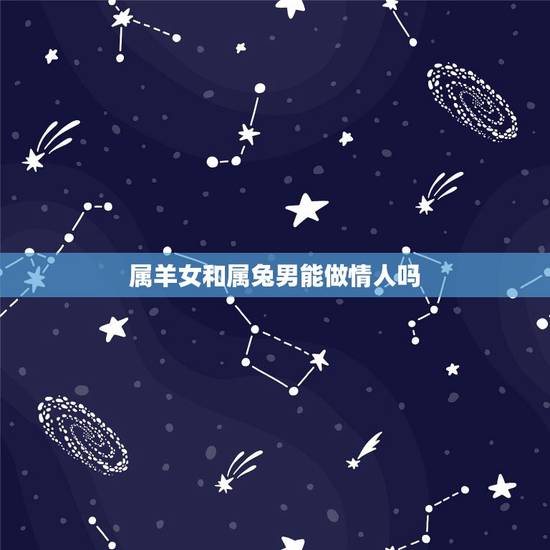 属羊女和属兔男能做情人吗,91年属羊女30岁必定离婚 属羊女和属兔男能做情人吗,91年属羊女30岁必定离婚