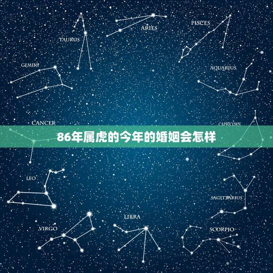 86年属虎的今年的婚姻会怎样，1986属虎的一生婚姻