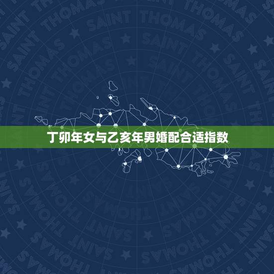 丁卯年女与乙亥年男婚配合适指数,男1987年丁卯属火 女1995年乙亥 丁卯年女与乙亥年男婚配合适指数,男1987年丁卯属火 女1995年乙亥