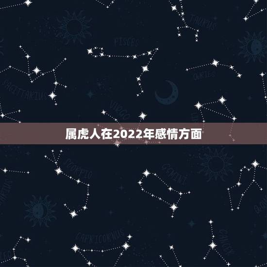 属虎人在2022年感情方面，2022虎年运势及运程