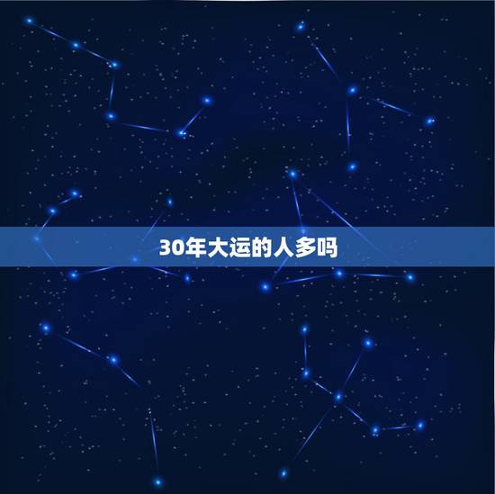 30年大运的人多吗,三十年大运意味着什么 30年大运的人多吗,三十年大运意味着什么