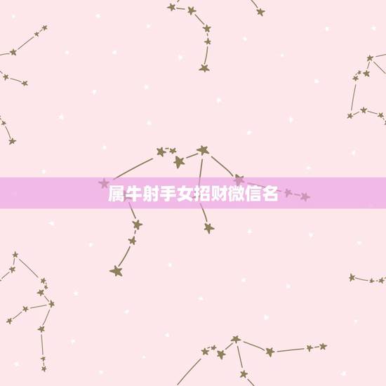 属牛射手女招财微信名,属牛取什么微信名最好 属牛射手女招财微信名,属牛取什么微信名最好