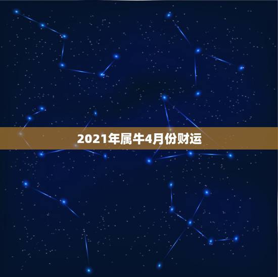 2021年属牛4月份财运，2021年牛年运势