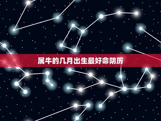 属牛的几月出生最好命阴历，属牛那天出生好