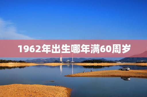 1962年出生哪年满60周岁，2022 年出生女宝取名