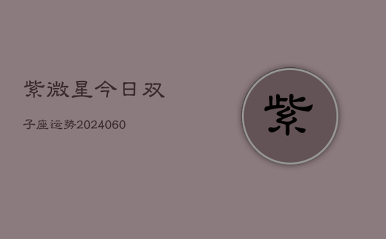 紫微星今日双子座运势(20240605) 紫微星今日双子座运势(20240605)