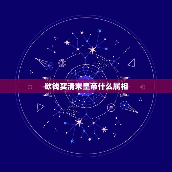 欲钱买清末皇帝什么属相，清朝的皇帝是什么生肖