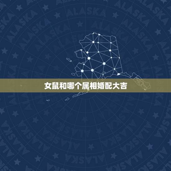 女鼠和哪个属相婚配大吉，属鼠和什么属相相最配