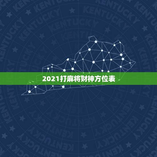 2021打麻将财神方位表,2021每日打麻将财神方位查询表 2021打麻将财神方位表,2021每日打麻将财神方位查询表