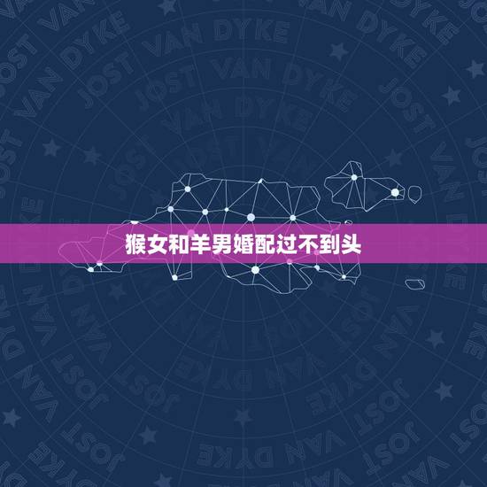 猴女和羊男婚配过不到头,男羊和女猴婚配好吗求大神帮助 猴女和羊男婚配过不到头,男羊和女猴婚配好吗求大神帮助