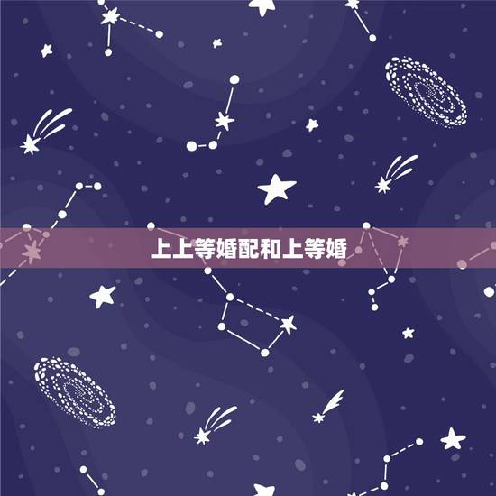 上上等婚配和上等婚，八字合婚免费测试