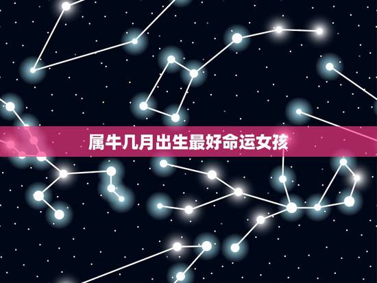 属牛几月出生最好命运女孩,属牛午时出生的女人命运婚姻如何 属牛几月出生最好命运女孩,属牛午时出生的女人命运婚姻如何