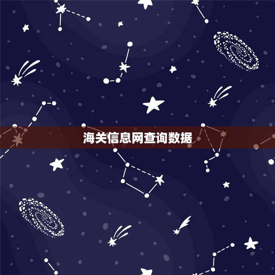 海关信息网查询数据，如何查看海关数据？