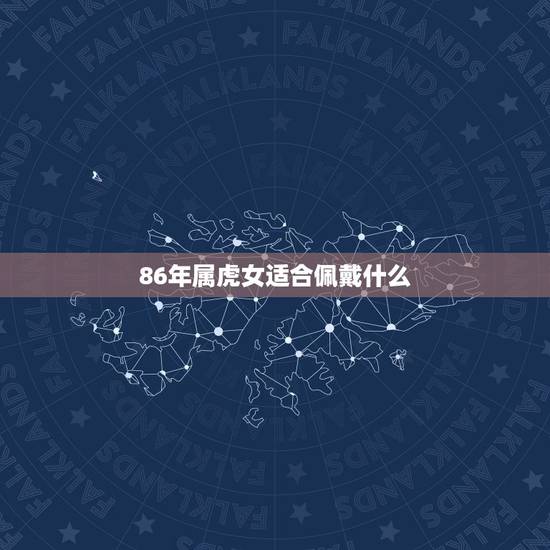 86年属虎女适合佩戴什么,1998属虎的人佩戴什么招财 86年属虎女适合佩戴什么,1998属虎的人佩戴什么招财