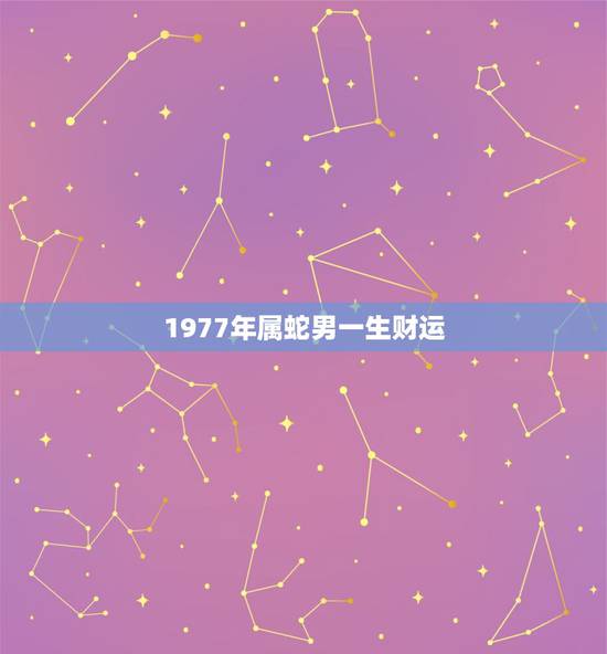 1977年属蛇男一生财运,1977年属蛇男人和1980年属猴女人结婚, 1977年属蛇男一生财运,1977年属蛇男人和1980年属猴女人结婚,