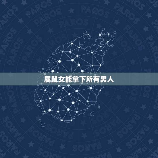 属鼠女能拿下所有男人,不会珍惜属鼠女的生肖男 属鼠女能拿下所有男人,不会珍惜属鼠女的生肖男