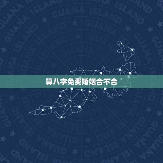 算八字免费婚姻合不合,免费婚姻合八字算命 算八字免费婚姻合不合,免费婚姻合八字算命