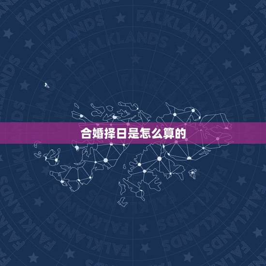 合婚择日是怎么算的,合婚择吉 合婚择日是怎么算的,合婚择吉